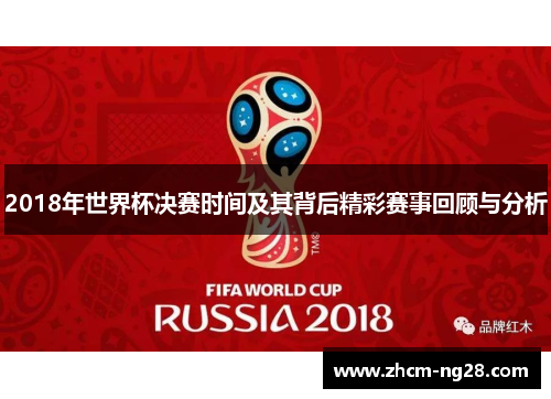 2018年世界杯决赛时间及其背后精彩赛事回顾与分析