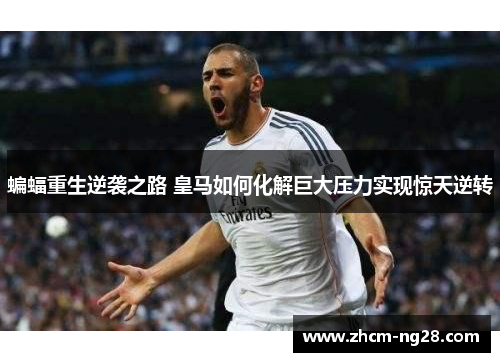 蝙蝠重生逆袭之路 皇马如何化解巨大压力实现惊天逆转