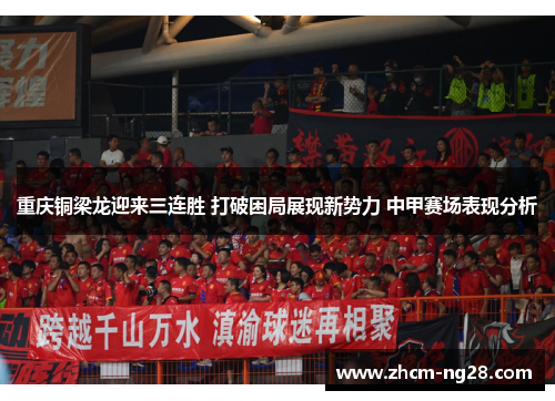 重庆铜梁龙迎来三连胜 打破困局展现新势力 中甲赛场表现分析