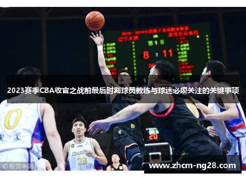 2023赛季CBA收官之战前最后时刻球员教练与球迷必须关注的关键事项 2023赛季CBA收官之战前最后时刻球员教练与球迷必须关注的关键事项