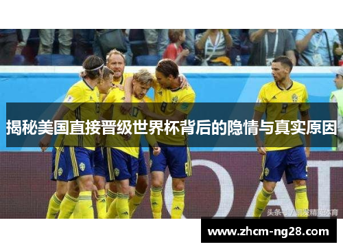 揭秘美国直接晋级世界杯背后的隐情与真实原因