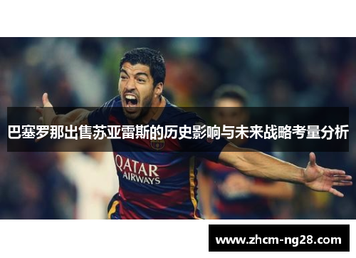 巴塞罗那出售苏亚雷斯的历史影响与未来战略考量分析