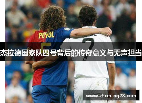 杰拉德国家队四号背后的传奇意义与无声担当 杰拉德国家队四号背后的传奇意义与无声担当