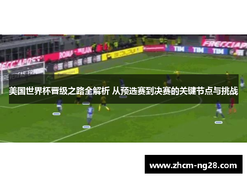 美国世界杯晋级之路全解析 从预选赛到决赛的关键节点与挑战 美国世界杯晋级之路全解析 从预选赛到决赛的关键节点与挑战