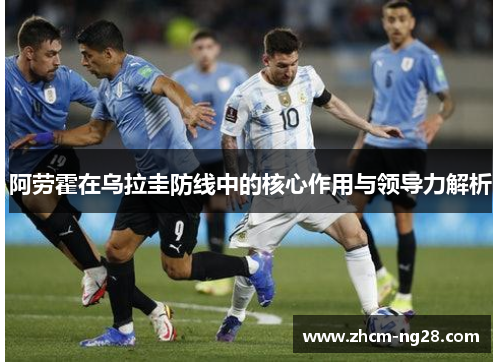 阿劳霍在乌拉圭防线中的核心作用与领导力解析