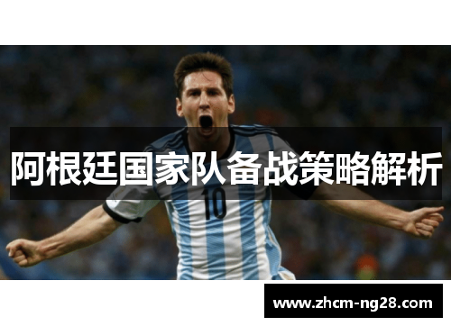阿根廷国家队备战策略解析