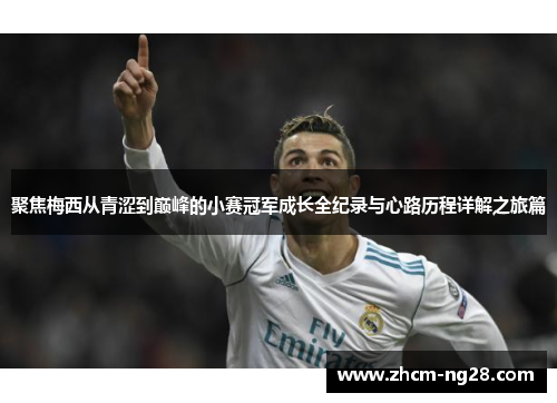 聚焦梅西从青涩到巅峰的小赛冠军成长全纪录与心路历程详解之旅篇