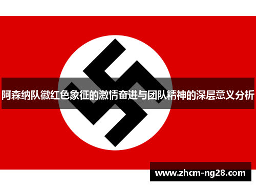 阿森纳队徽红色象征的激情奋进与团队精神的深层意义分析