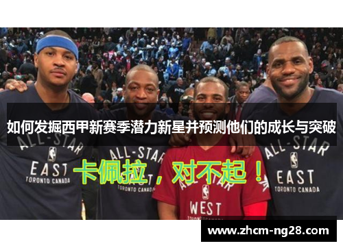 如何发掘西甲新赛季潜力新星并预测他们的成长与突破