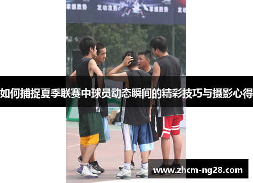 如何捕捉夏季联赛中球员动态瞬间的精彩技巧与摄影心得