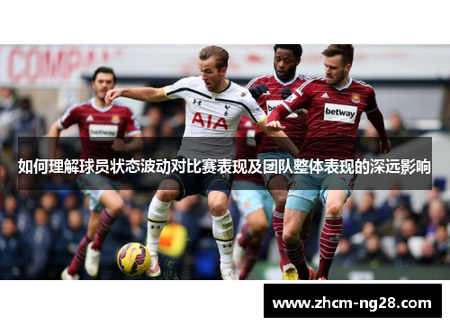 如何理解球员状态波动对比赛表现及团队整体表现的深远影响