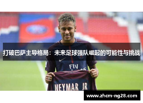 打破巴萨主导格局：未来足球强队崛起的可能性与挑战
