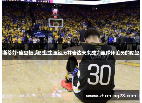 斯蒂芬·库里畅谈职业生涯经历并表达未来成为篮球评论员的愿望