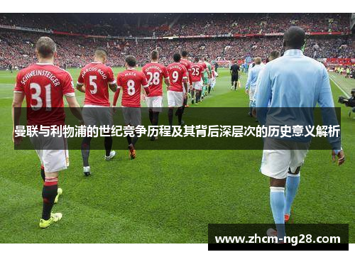 曼联与利物浦的世纪竞争历程及其背后深层次的历史意义解析