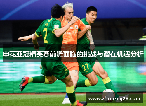 申花亚冠精英赛前瞻面临的挑战与潜在机遇分析