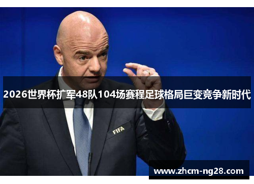 2026世界杯扩军48队104场赛程足球格局巨变竞争新时代