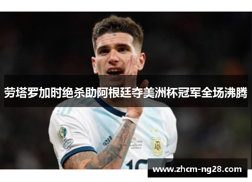 劳塔罗加时绝杀助阿根廷夺美洲杯冠军全场沸腾