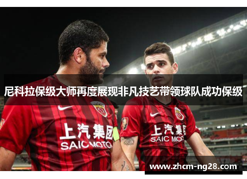 尼科拉保级大师再度展现非凡技艺带领球队成功保级