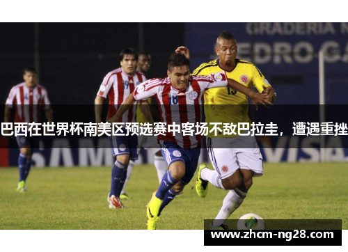 巴西在世界杯南美区预选赛中客场不敌巴拉圭,遭遇重挫 巴西在世界杯南美区预选赛中客场不敌巴拉圭,遭遇重挫