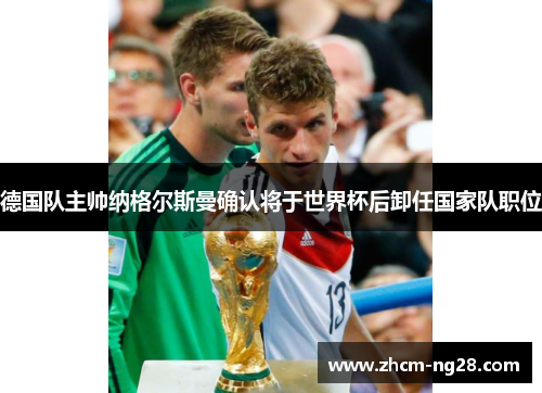 德国队主帅纳格尔斯曼确认将于世界杯后卸任国家队职位