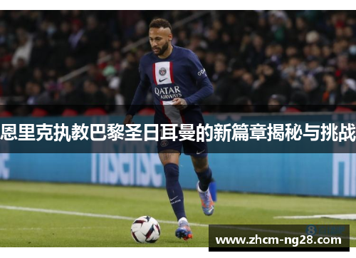 恩里克执教巴黎圣日耳曼的新篇章揭秘与挑战