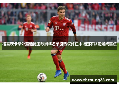 格雷茨卡意外落选德国欧洲杯名单引热议拜仁中场国家队前景成焦点 格雷茨卡意外落选德国欧洲杯名单引热议拜仁中场国家队前景成焦点