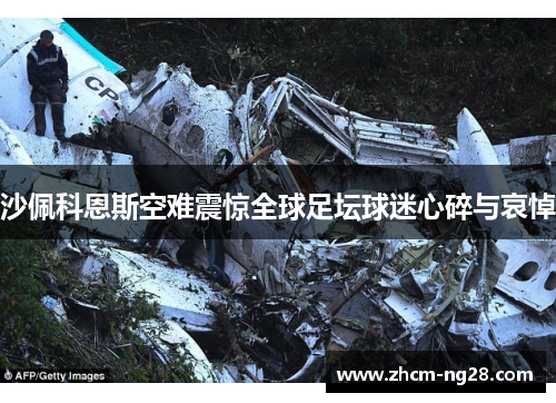 沙佩科恩斯空难震惊全球足坛球迷心碎与哀悼 沙佩科恩斯空难震惊全球足坛球迷心碎与哀悼