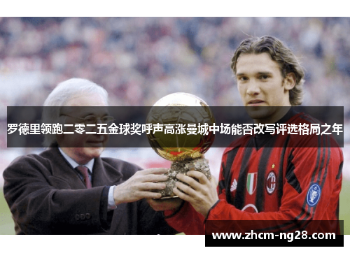 罗德里领跑二零二五金球奖呼声高涨曼城中场能否改写评选格局之年