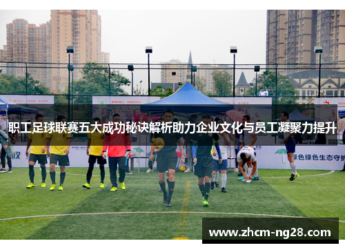 职工足球联赛五大成功秘诀解析助力企业文化与员工凝聚力提升 职工足球联赛五大成功秘诀解析助力企业文化与员工凝聚力提升