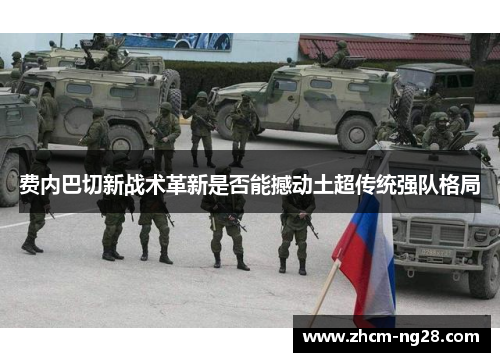 费内巴切新战术革新是否能撼动土超传统强队格局