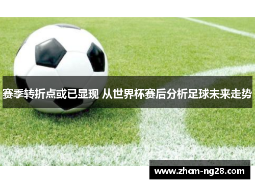 赛季转折点或已显现 从世界杯赛后分析足球未来走势
