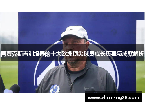 阿贾克斯青训培养的十大欧洲顶尖球员成长历程与成就解析 阿贾克斯青训培养的十大欧洲顶尖球员成长历程与成就解析