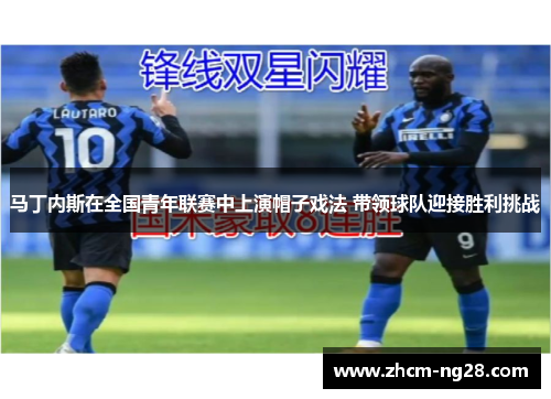 马丁内斯在全国青年联赛中上演帽子戏法 带领球队迎接胜利挑战 马丁内斯在全国青年联赛中上演帽子戏法 带领球队迎接胜利挑战
