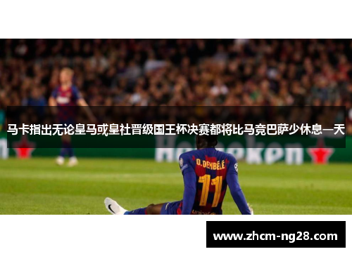 马卡指出无论皇马或皇社晋级国王杯决赛都将比马竞巴萨少休息一天 马卡指出无论皇马或皇社晋级国王杯决赛都将比马竞巴萨少休息一天