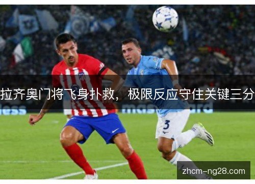 拉齐奥门将飞身扑救，极限反应守住关键三分